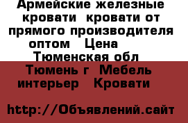 Армейские железные кровати, кровати от прямого производителя, оптом › Цена ­ 850 - Тюменская обл., Тюмень г. Мебель, интерьер » Кровати   